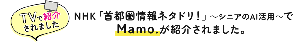 NHK「首都圏情報ネタドリ！」 ～シニアのAI活用～で Mamo.が紹介されました。